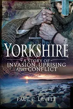 Yorkshire: A Story of Invasion, Uprising and Conflict, Paperback/Paul C Levitt