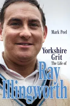 Yorkshire Grit. The Life of Ray Illingworth, Hardback/Mark Peel