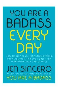 You Are a Badass Every Day: How to Keep Your Motivation Strong, Your Vibe High, and Your Quest for Transformation Unstoppable - Jen Sincero