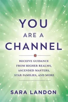 You Are a Channel. Receive Guidance from Higher Realms, Ascended Masters, Star Families and More, Paperback/Sara Landon