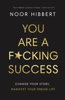 You Are A F*cking Success. Change Your Story. Manifest Your Dream Life, Paperback/Noor Hibbert