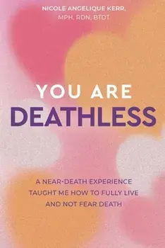You Are Deathless: A Near-Death Experience Taught Me How to Fully Live and Not Fear Death, Paperback/Nicole Angelique Kerr