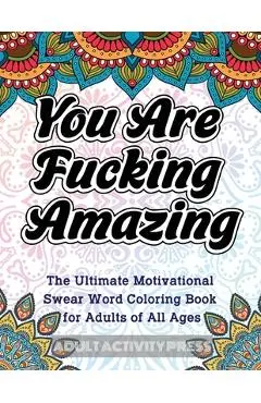 You Are Fucking Amazing: The Ultimate Motivational Swear Word Coloring Book for Adults of All Ages - Adult Activity Press