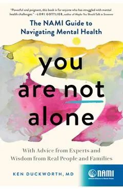You Are Not Alone: The Nami Guide to Navigating Mental Health--With Advice from Experts and Wisdom from Real People and Families - Ken Duckworth