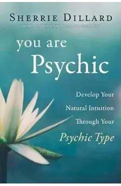 You Are Psychic: Develop Your Natural Intuition Through Your Psychic Type - Sherrie Dillard