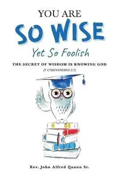 You Are So Wise, Yet So Foolish: The Secret Wisdom is Knowing God: 1 CORINTHIANS 2:7, Paperback/Sr. John Alfred Quann