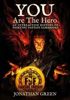 You Are The Hero. An Interactive History of Fighting Fantasy Gamebooks, Hardback/Jonathan Green