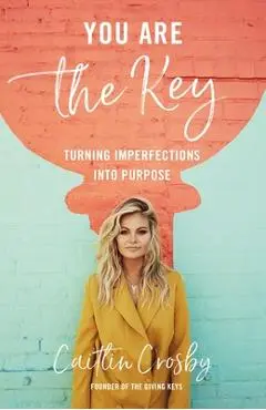 You Are the Key: Turning Imperfections Into Purpose - Caitlin Crosby