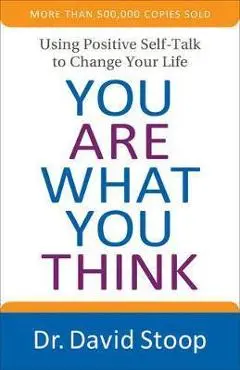 You Are What You Think: Using Positive Self-Talk to Change Your Life - David Stoop