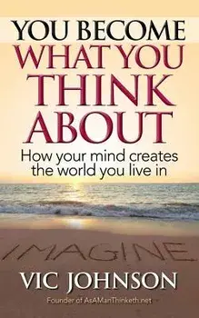 You Become What You Think about: How Your Mind Creates the World You Live in, Paperback/Vic Johnson