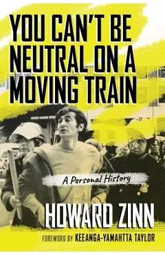 You Can't Be Neutral on a Moving Train: A Personal History - Howard Zinn