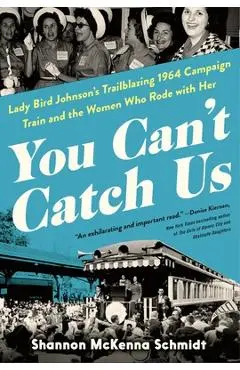 You Can't Catch Us: Lady Bird Johnson's Trailblazing 1964 Campaign Train and the Women Who Rode with Her - Shannon Mckenna Schmidt