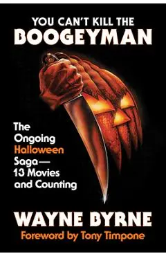 You Can't Kill the Boogeyman: The Ongoing Halloween Saga - 13 Movies and Counting - Wayne Byrne