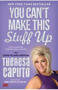 You Can't Make This Stuff Up: Life-Changing Lessons from Heaven - Theresa Caputo
