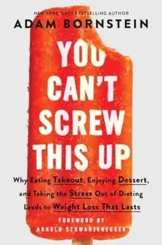 You Can't Screw This Up. Why Eating Takeout, Enjoying Dessert, and Taking the Stress out of Dieting Leads to Weight Loss That Lasts, Paperback/Adam Bornstein