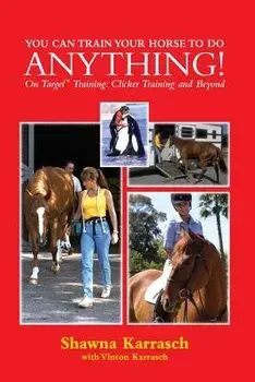 You Can Train Your Horse to Do Anything!: On Target Training Clicker Training and Beyond, Paperback/Shawna Karrasch