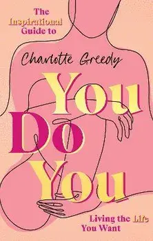 You Do You. The Inspirational Guide To Getting The Life You Want, Hardback/Charlotte Greedy