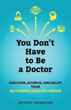 You Don't Have to Be a Doctor: Discover, Achieve, and Enjoy Your Authentic Health Career - Jeffrey Oxendine
