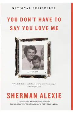 You Don't Have to Say You Love Me: A Memoir - Sherman Alexie