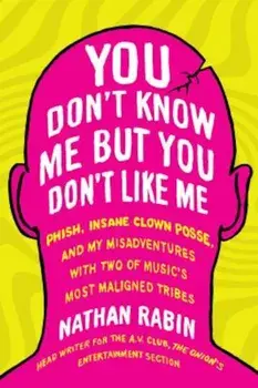 You Don't Know Me But You Don't Like Me: Phish, Insane Clown Posse, and My Misadventures with Two of Music's Most Maligned Tribes, Paperback/Nathan Rabin
