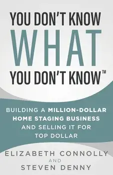 You Don't Know What You Don't Know: Building a Million-Dollar Home Staging Business and Selling It for Top Dollar/Steve Denny