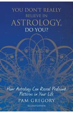 You Don't Really Believe in Astrology, Do You?: How Astrology Can Reveal Profound Patterns in Your Life - Pam Gregory