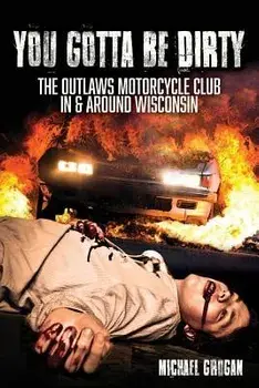 You Gotta Be Dirty: The Outlaws Motorcycle Club in & Around Wisconsin, Paperback/Michael Grogan