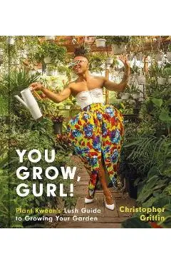 You Grow, Gurl!: Plant Kween's Lush Guide to Growing Your Garden - Christopher Griffin