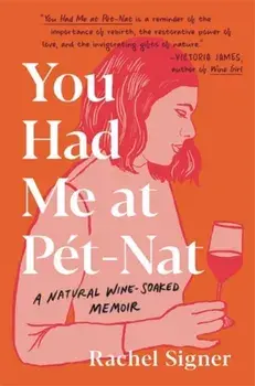 You Had Me at Pet-Nat: A Natural Wine-Soaked Memoir, Hardcover/Rachel Signer