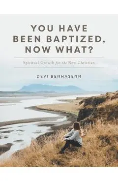You Have Been Baptized, Now What?: Spiritual Growth for the New Christian - Devi Benhasenn