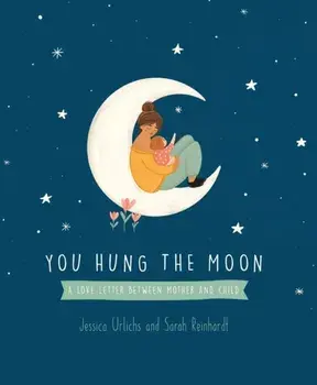 You Hung the Moon. A Love Letter Between Mother and Child, Hardback/Jessica Urlichs