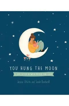 You Hung the Moon: A Love Letter Between Mother and Child. - Jessica Urlichs