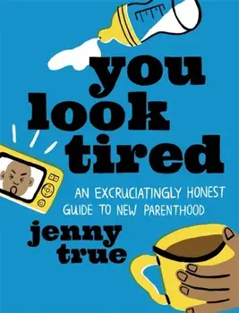 You Look Tired. An Excruciatingly Honest Guide to New Parenthood, Hardback/Jenny True