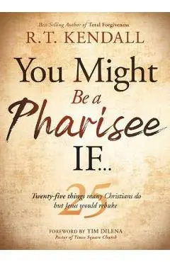 You Might Be a Pharisee If...: Twenty-Five Things Christians Do But Jesus Would Rebuke - R. T. Kendall