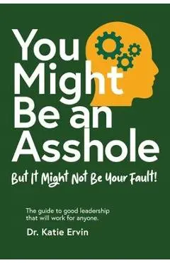 You Might Be an Asshole...: But It Might Not Be Your Fault! The guide to good leadership that will work for anyone. - Katie Ervin