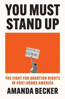 You Must Stand Up. The Fight For Abortion Rights in Post-Dobbs America, Hardback/Amanda Becker
