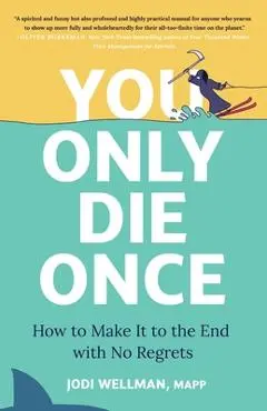 You Only Die Once: How to Make It to the End with No Regrets - Jodi Wellman