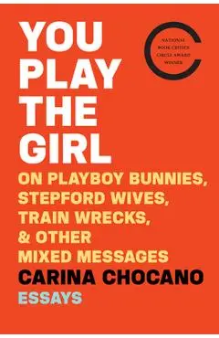 You Play the Girl: On Playboy Bunnies, Stepford Wives, Train Wrecks, & Other Mixed Messages - Carina Chocano