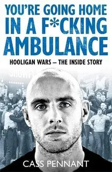 You're Going Home in a F*****g Ambulance. Hooligan Wars - The Inside Story, Paperback/Cass Pennant