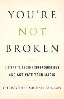 You're Not Broken: 5 Steps to Become Superconscious and Activate Your Magic, Paperback/Christopher Michael Duncan