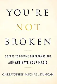 You're Not Broken: 5 Steps to Become Superconscious and Activate Your Magic, Hardcover/Christopher Michael Duncan