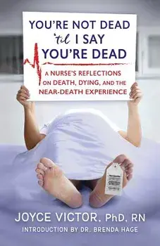 You're Not Dead 'Til I Say You're Dead: A Nurse's Reflections on Death, Dying and the Near-Death Experience, Paperback/Joyce Victor