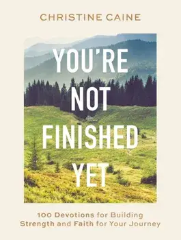 You're Not Finished Yet. 100 Devotions for Building Strength and Faith for Your Journey, Hardback/Christine Caine