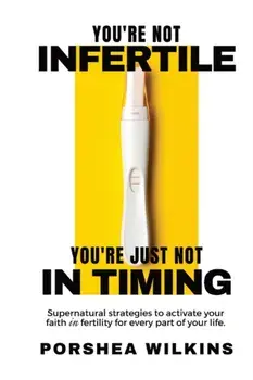 You're Not Infertile. You're Just Not in Timing.: Super Natural Strategies to Activate Your Faith in Fertility for Every Area of Your Life./Porshea Wilkins
