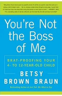 You're Not the Boss of Me: Brat-Proofing Your Four- To Twelve-Year-Old Child - Betsy Brown Braun