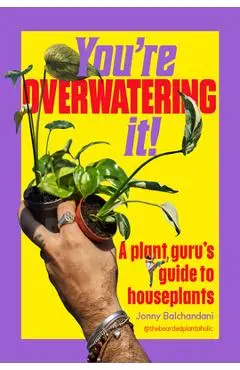 You're Overwatering It!: A Plant Guru's Guide to Houseplants - Jonny Balchandani
