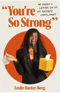 You're So Strong: On Grief and Letting Go of My Favorite Compliment - Leslie Harter-berg