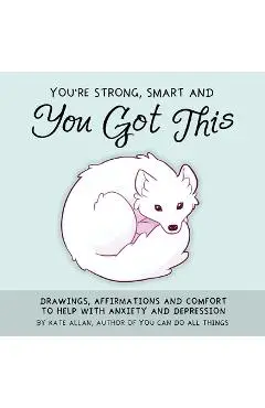 You're Strong, Smart, and You Got This: Drawings, Affirmations, and Comfort to Help with Anxiety and Depression (Art Therapy, for Fans of You Can Do A - Kate Allan