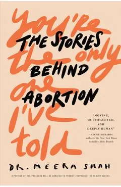 You're the Only One I've Told: The Stories Behind Abortion - Meera Shah