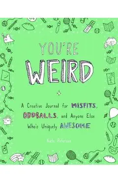 You're Weird: A Creative Journal for Misfits, Oddballs, and Anyone Else Who's Uniquely Awesome - Kate Peterson